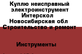 Куплю неисправный электроинструмент Интерскол - Новосибирская обл. Строительство и ремонт » Инструменты   